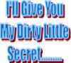 I'll Give You My Dirty Little Secret....