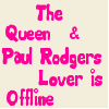 The Queen & Paul Rodgers Lover is Offline