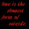 Love Is The Slowest Form of Suicide