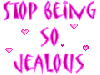 Stop being so Jealous