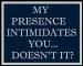 my prensnce intemdates you