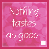 Nothing taste as good as thin feels