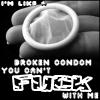 i'm lika a broken condom
