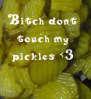 Dont touch my pickles 
