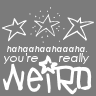 your really weird <3