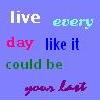 live every day...