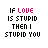 if love is stupid then i stupid you