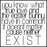 What do Love and the Easter Bunny have in common?