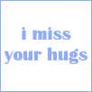i miss your hugs 