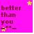 better than you