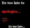 Its too late to apologize...