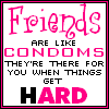 Friends are like condoms 
